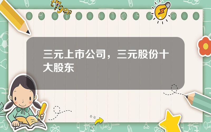 三元上市公司，三元股份十大股东