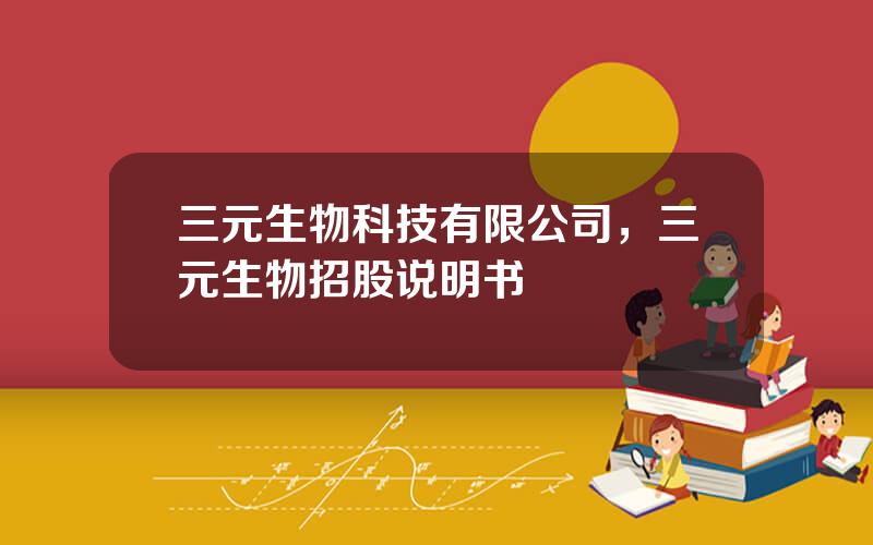 三元生物科技有限公司，三元生物招股说明书