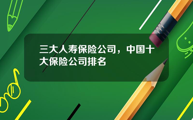 三大人寿保险公司，中国十大保险公司排名