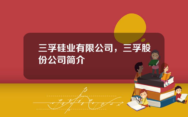 三孚硅业有限公司，三孚股份公司简介
