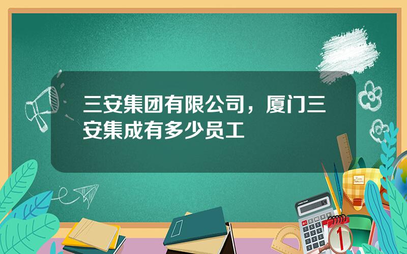 三安集团有限公司，厦门三安集成有多少员工