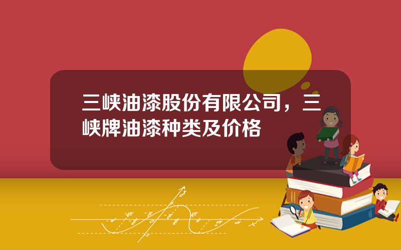 三峡油漆股份有限公司，三峡牌油漆种类及价格