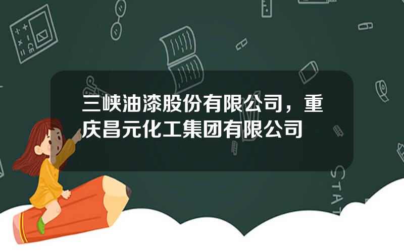 三峡油漆股份有限公司，重庆昌元化工集团有限公司