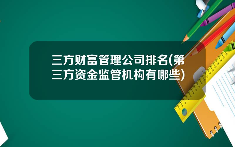 三方财富管理公司排名(第三方资金监管机构有哪些)