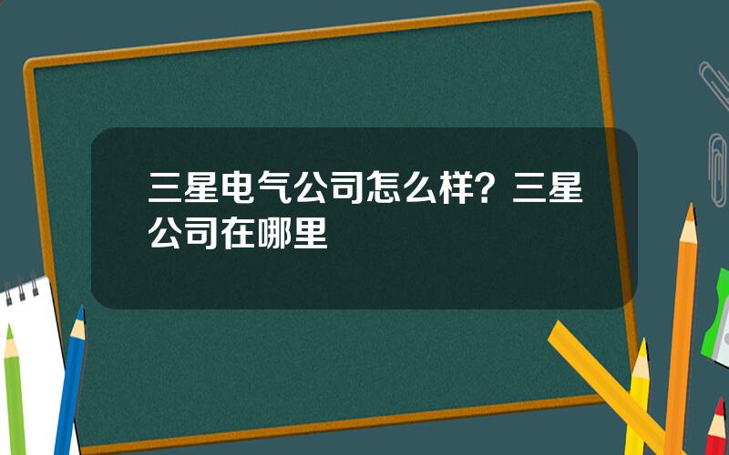 三星电气公司怎么样？三星公司在哪里