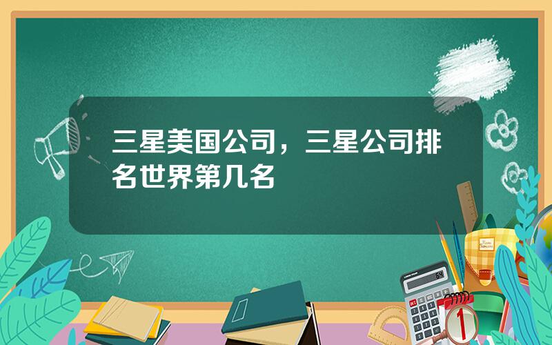 三星美国公司，三星公司排名世界第几名