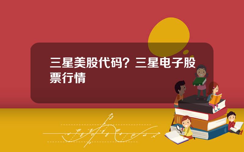 三星美股代码？三星电子股票行情