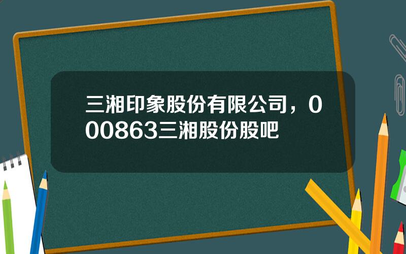 三湘印象股份有限公司，000863三湘股份股吧