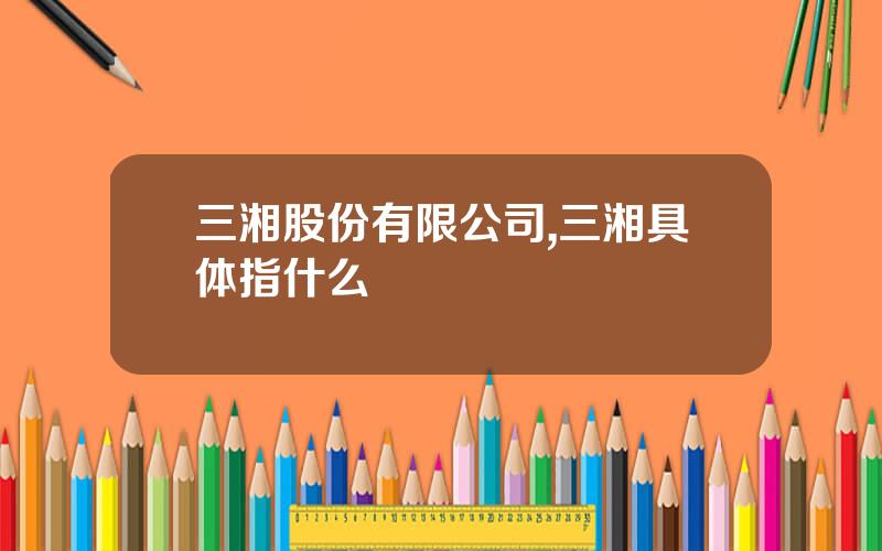 三湘股份有限公司,三湘具体指什么