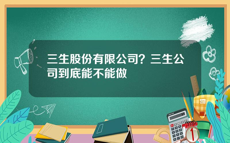 三生股份有限公司？三生公司到底能不能做