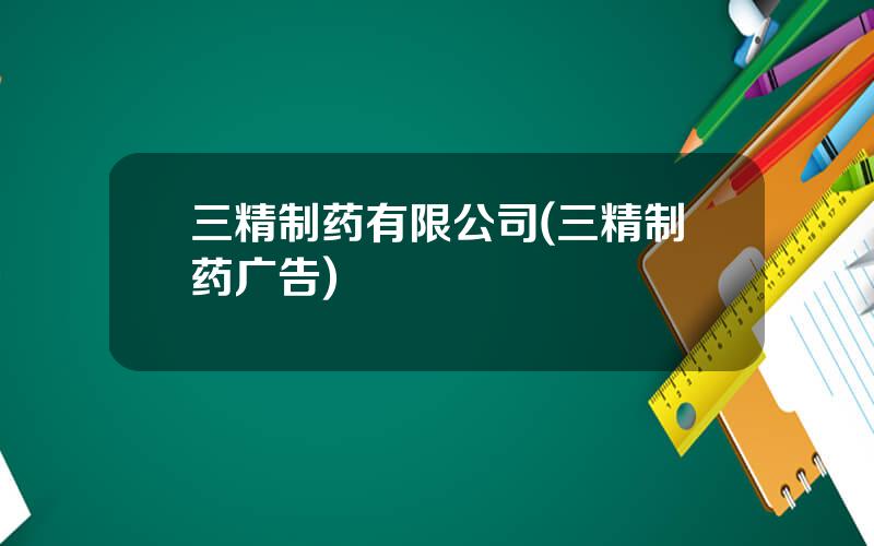 三精制药有限公司(三精制药广告)