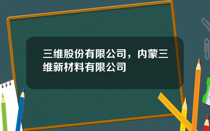 三维股份有限公司，内蒙三维新材料有限公司