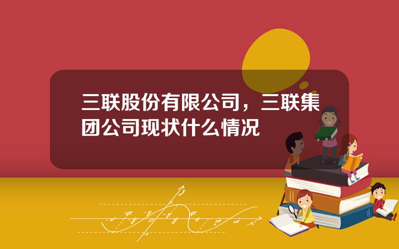 三联股份有限公司，三联集团公司现状什么情况