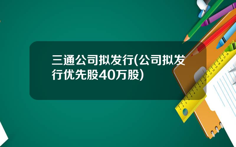 三通公司拟发行(公司拟发行优先股40万股)