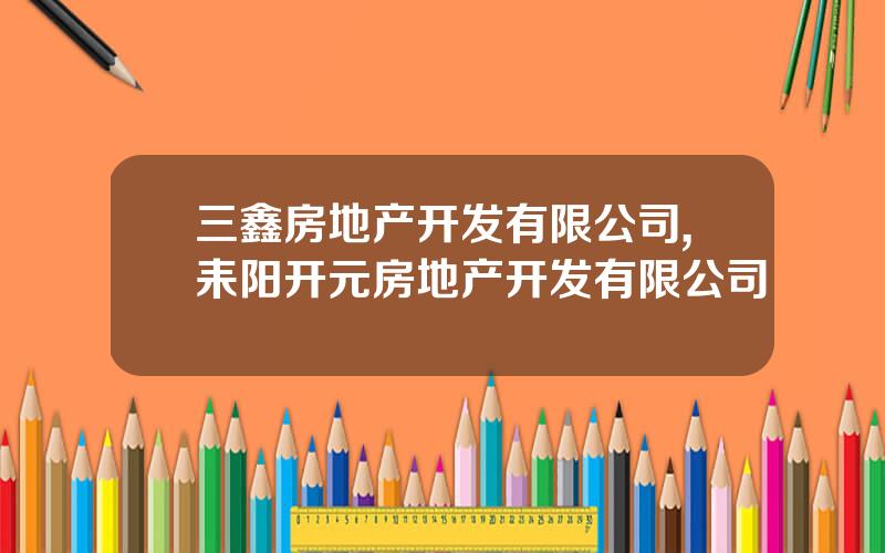 三鑫房地产开发有限公司,耒阳开元房地产开发有限公司