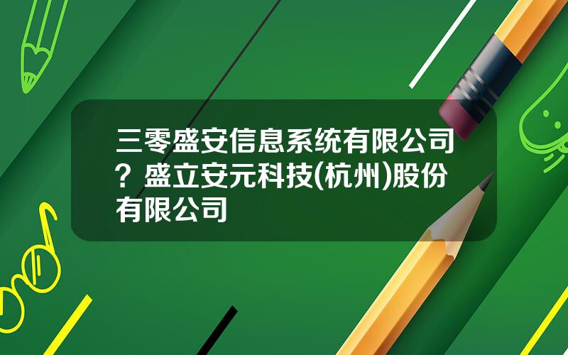 三零盛安信息系统有限公司？盛立安元科技(杭州)股份有限公司