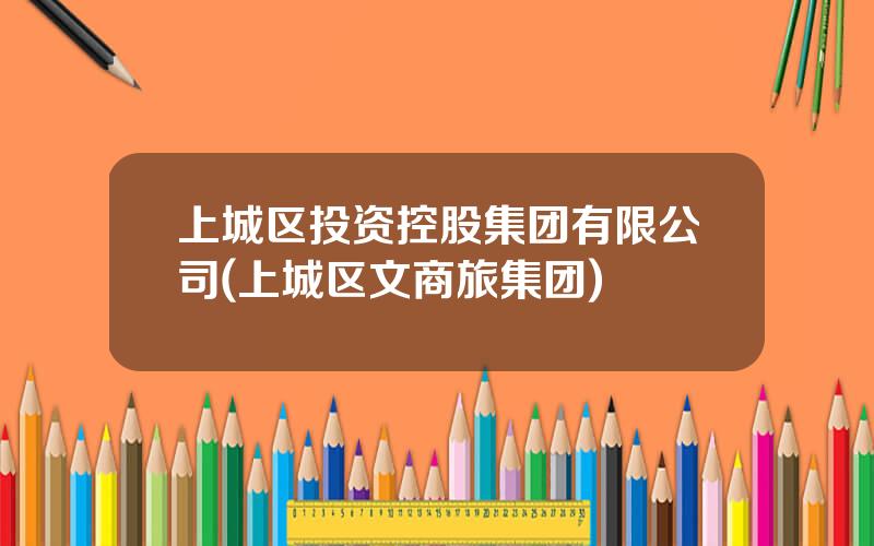 上城区投资控股集团有限公司(上城区文商旅集团)