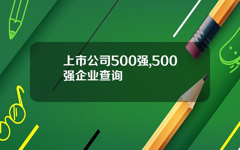 上市公司500强,500强企业查询