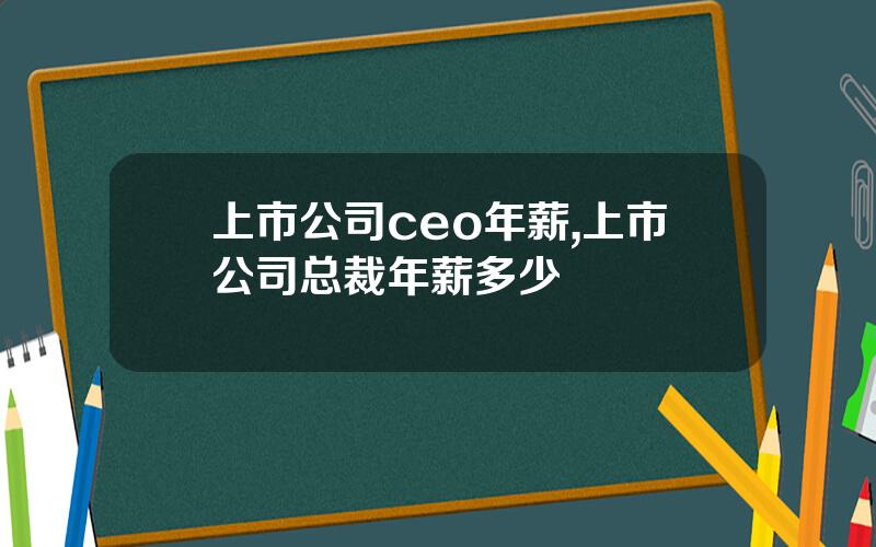 上市公司ceo年薪,上市公司总裁年薪多少