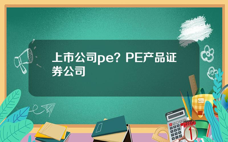 上市公司pe？PE产品证券公司
