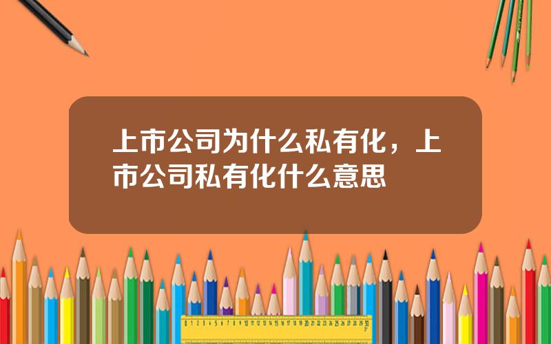 上市公司为什么私有化，上市公司私有化什么意思