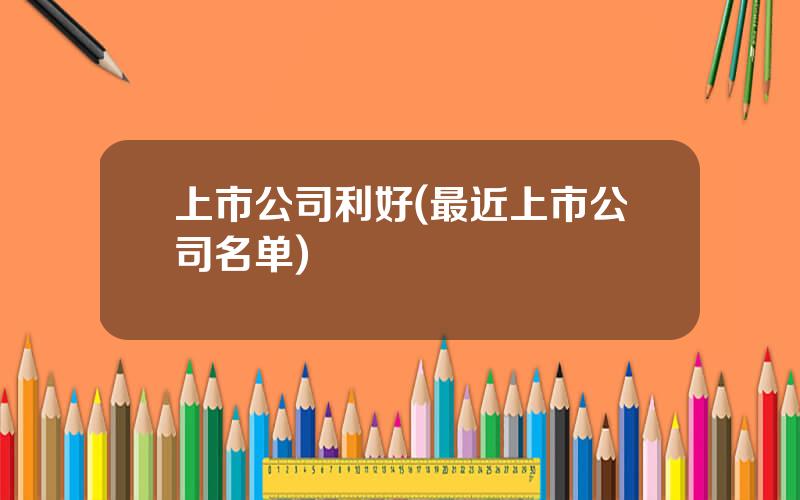 上市公司利好(最近上市公司名单)
