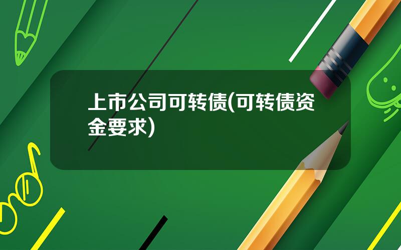 上市公司可转债(可转债资金要求)