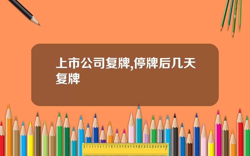 上市公司复牌,停牌后几天复牌