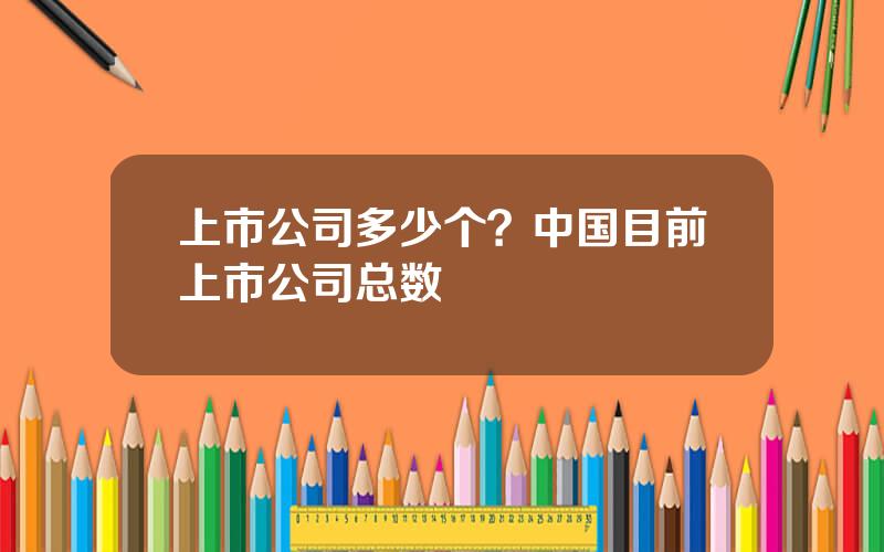 上市公司多少个？中国目前上市公司总数