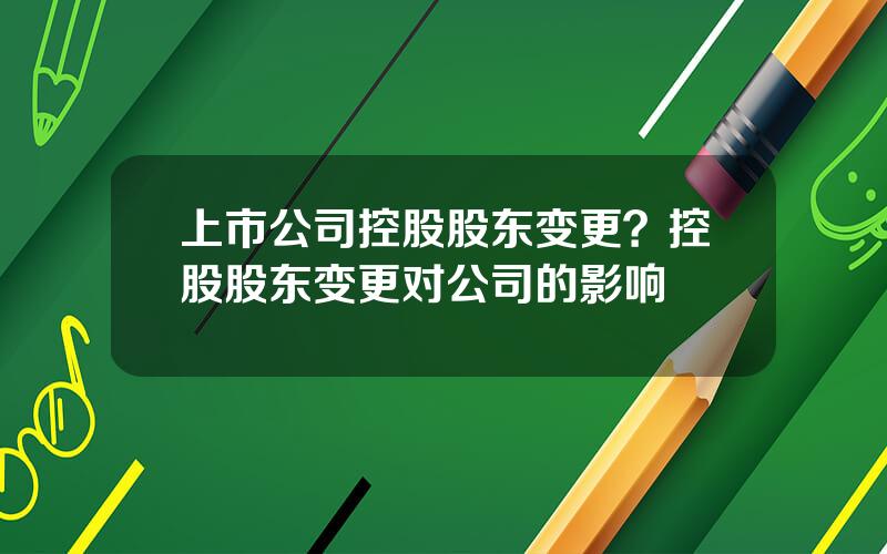 上市公司控股股东变更？控股股东变更对公司的影响