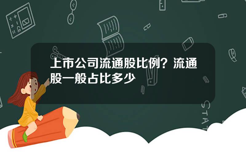 上市公司流通股比例？流通股一般占比多少