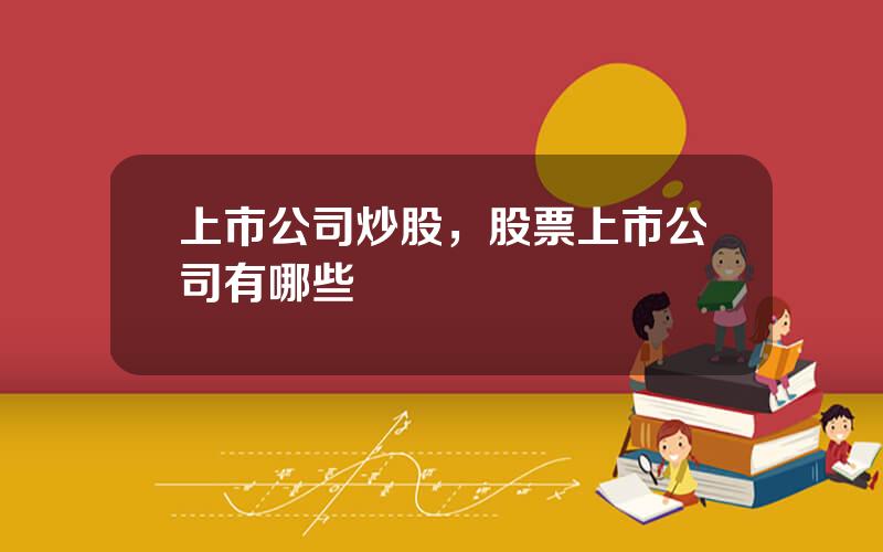 上市公司炒股，股票上市公司有哪些