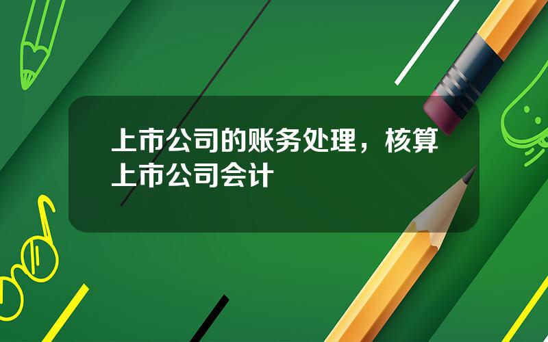 上市公司的账务处理，核算上市公司会计