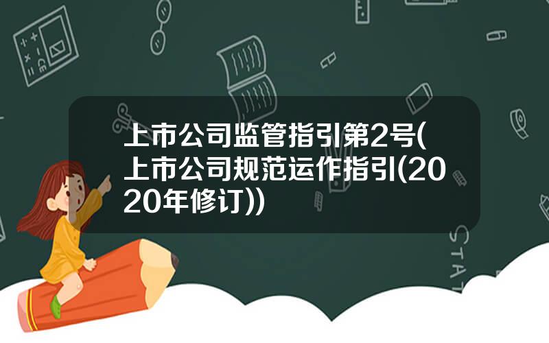 上市公司监管指引第2号(上市公司规范运作指引(2020年修订))