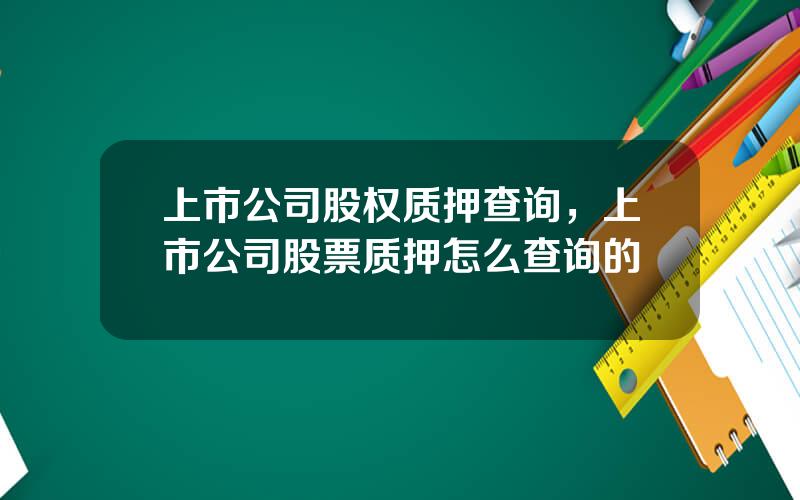上市公司股权质押查询，上市公司股票质押怎么查询的