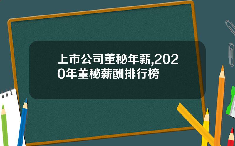 上市公司董秘年薪,2020年董秘薪酬排行榜