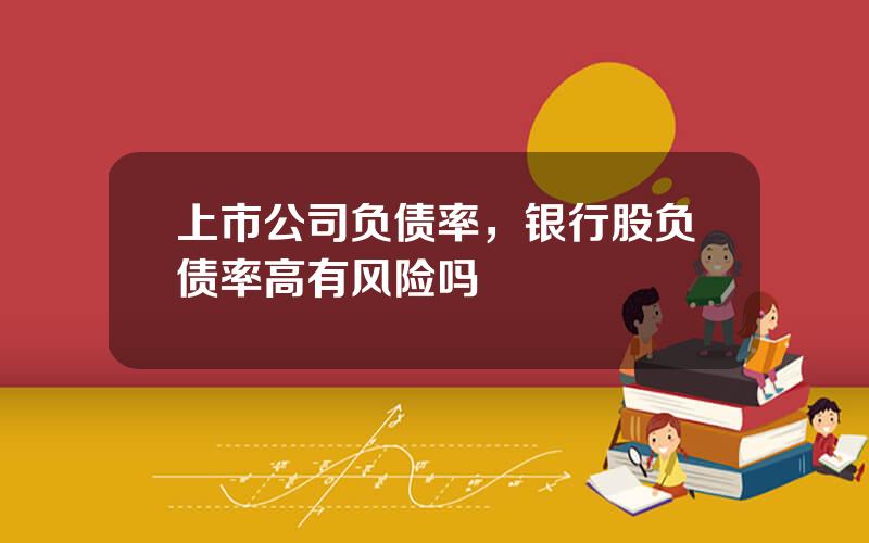 上市公司负债率，银行股负债率高有风险吗