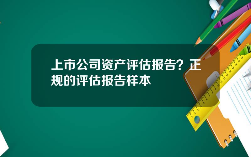 上市公司资产评估报告？正规的评估报告样本
