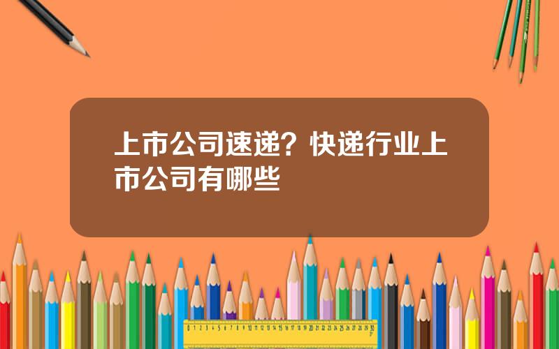 上市公司速递？快递行业上市公司有哪些