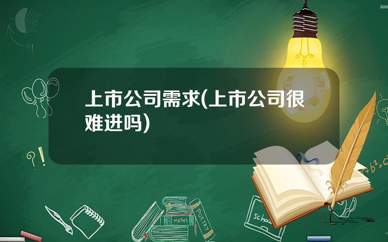 上市公司需求(上市公司很难进吗)