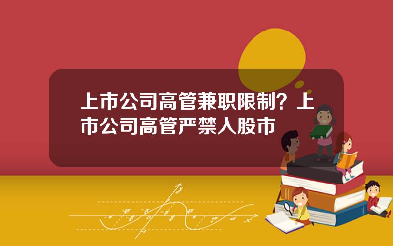 上市公司高管兼职限制？上市公司高管严禁入股市