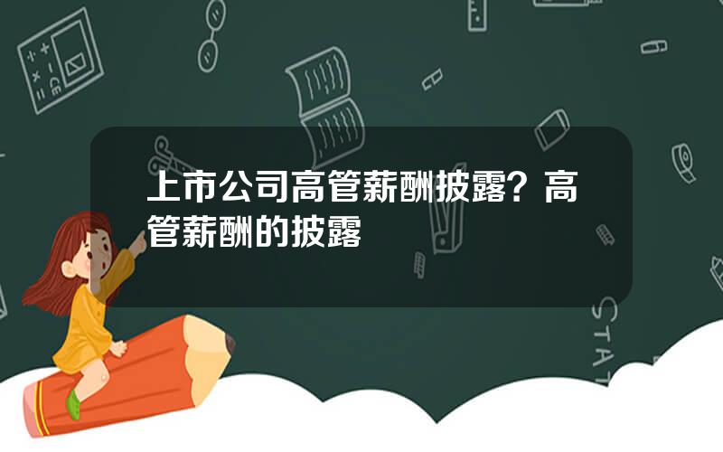 上市公司高管薪酬披露？高管薪酬的披露