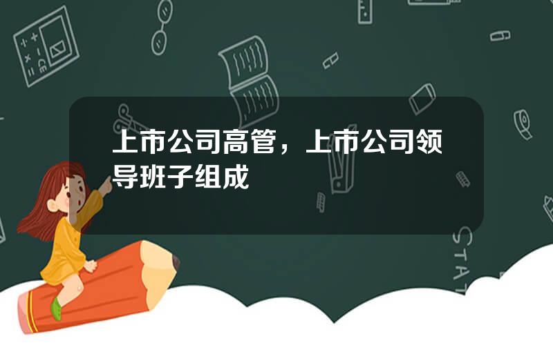 上市公司高管，上市公司领导班子组成