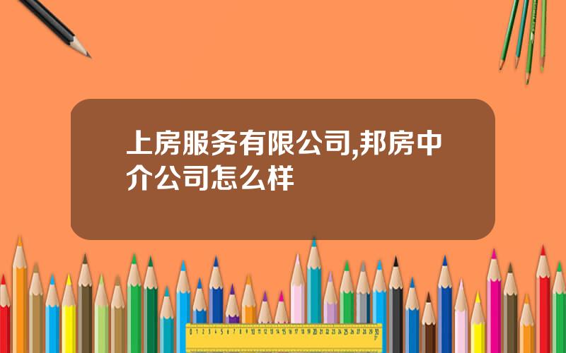 上房服务有限公司,邦房中介公司怎么样