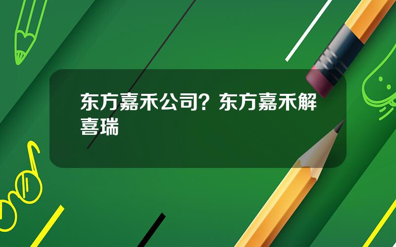 东方嘉禾公司？东方嘉禾解喜瑞