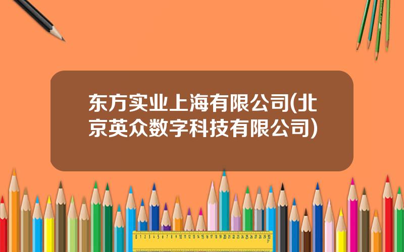 东方实业上海有限公司(北京英众数字科技有限公司)