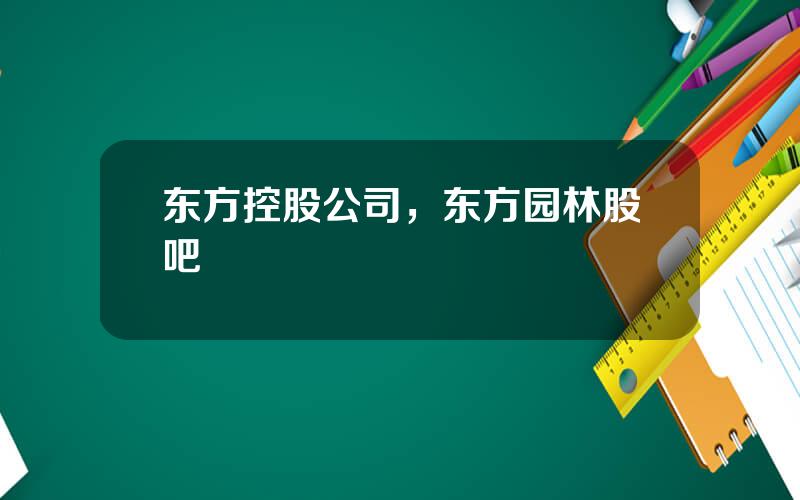 东方控股公司，东方园林股吧