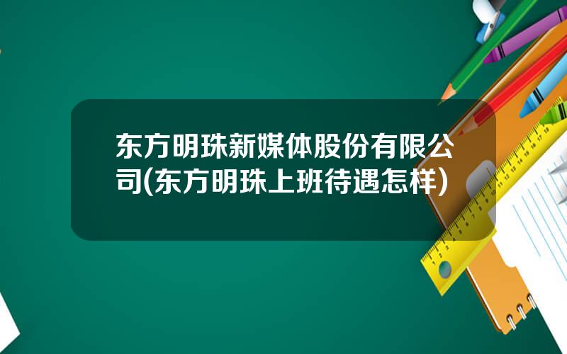 东方明珠新媒体股份有限公司(东方明珠上班待遇怎样)