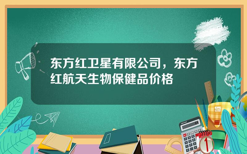 东方红卫星有限公司，东方红航天生物保健品价格