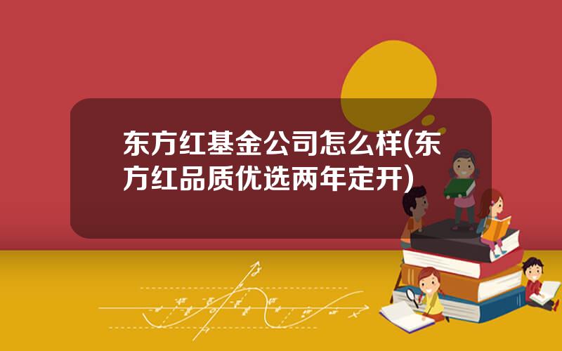 东方红基金公司怎么样(东方红品质优选两年定开)